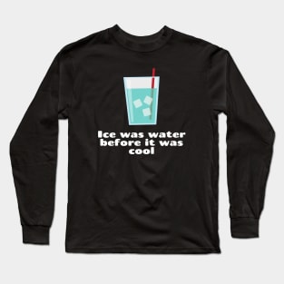 Ice was water before it was cool Long Sleeve T-Shirt